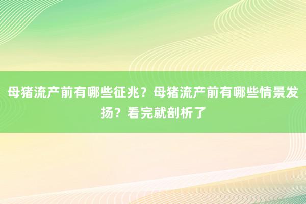 母猪流产前有哪些征兆？母猪流产前有哪些情景发扬？看完就剖析了