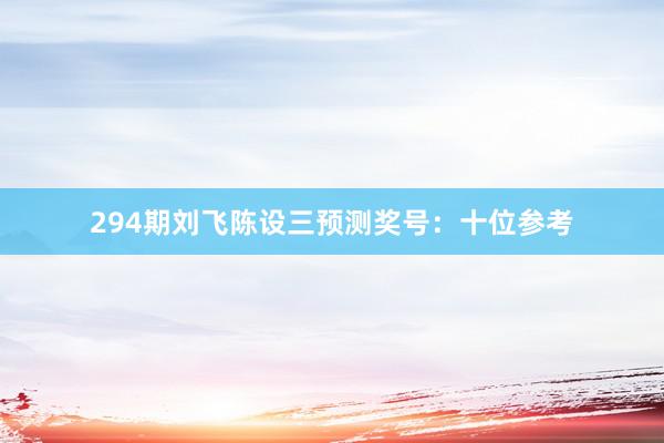 294期刘飞陈设三预测奖号:十位参考
